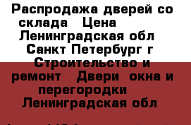 Распродажа дверей со склада › Цена ­ 1 500 - Ленинградская обл., Санкт-Петербург г. Строительство и ремонт » Двери, окна и перегородки   . Ленинградская обл.
